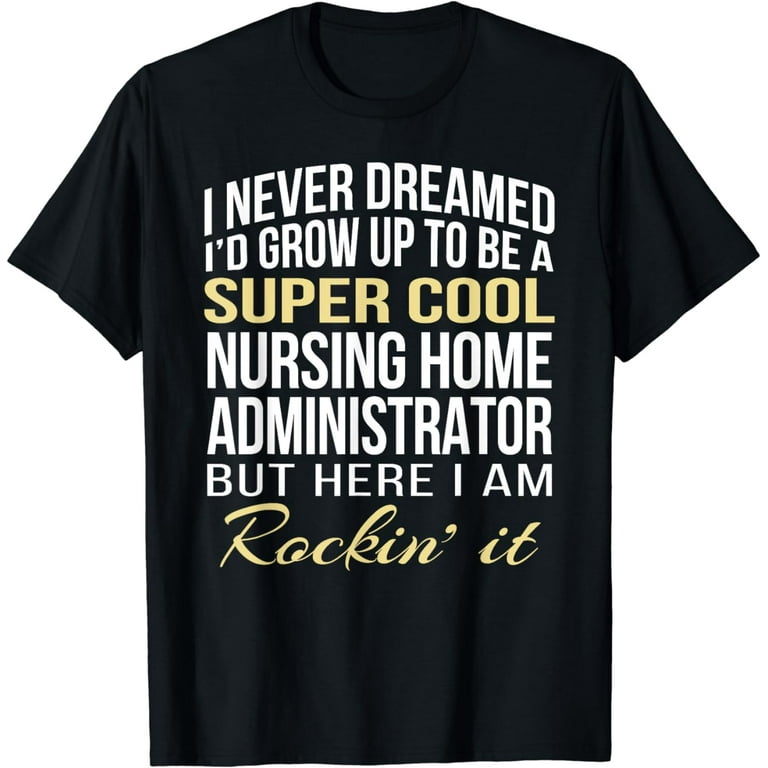 Nursing Home Administrator T Shirt Funny Gift Tee Nursing Home Administrator T Shirt Funny Gift Tee