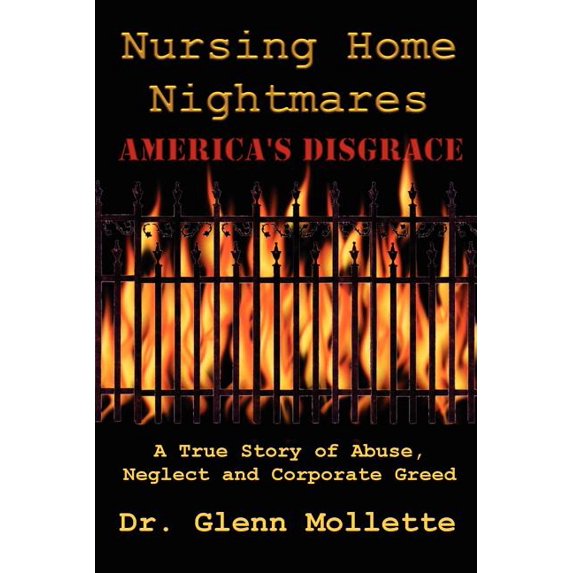 Nursing Home Nightmares: America's Disgrace. A True Story of Abuse, Neglect and Corporate Greed, (Paperback)