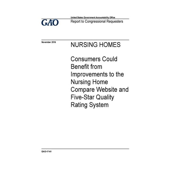 Nursing homes, consumers could benefit from improvements to the Nursing Home Compare website and Five-Star Quality Rating System : report to congressional requesters. Paperback 197371728X U.S. Gover