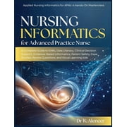 Nursing Informatics for Advanced Practice Nurse A Complete Guide to EHRs, Data Literacy, Clinical Decision Support, Evi, Paperback