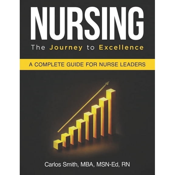 Nursing Nursing: The Journey To Excellence: A Complete Guide For Nurse Leaders, (Paperback)