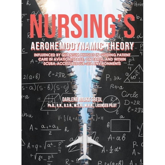 Nursing's AEROHEMODYNAMIC THEORY: Influenced by Quantum Physics in Guiding Patient Care in Aviation/Space, on Earth, (Hardcover)