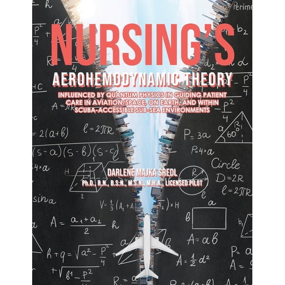 Nursing's AEROHEMODYNAMIC THEORY: Influenced by Quantum Physics in Guiding Patient Care in Aviation/Space, on Earth, (Paperback)
