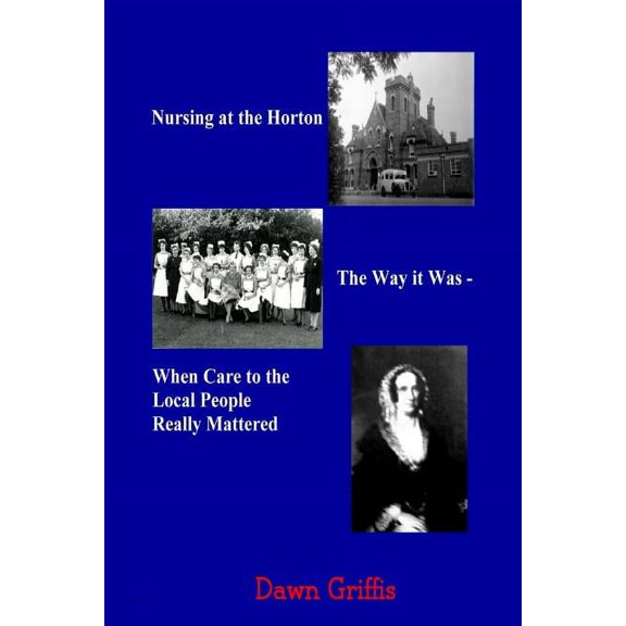 Nursing at the Horton. The Way it Was - When Care to the Local People Really Mattered, (Paperback)