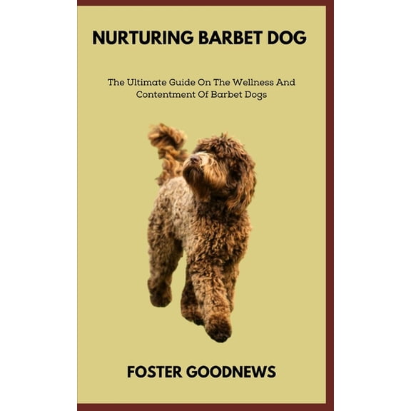 Nurturing Barbet Dog : The Ultimate Guide On The Wellness And Contentment Of Barbet Dogs (Paperback)