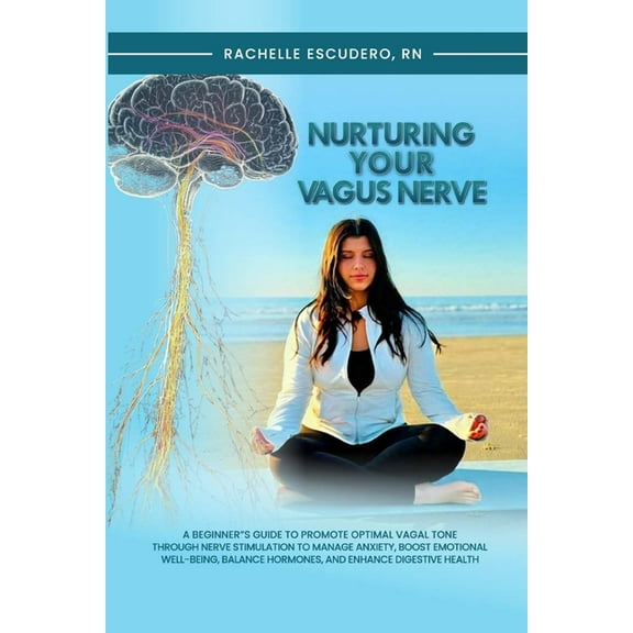 Nurturing Your Vagus Nerve: A Beginner's Guide to Promote Optimal Vagal Tone Through Nerve Stimulation to Manage An, (Paperback)