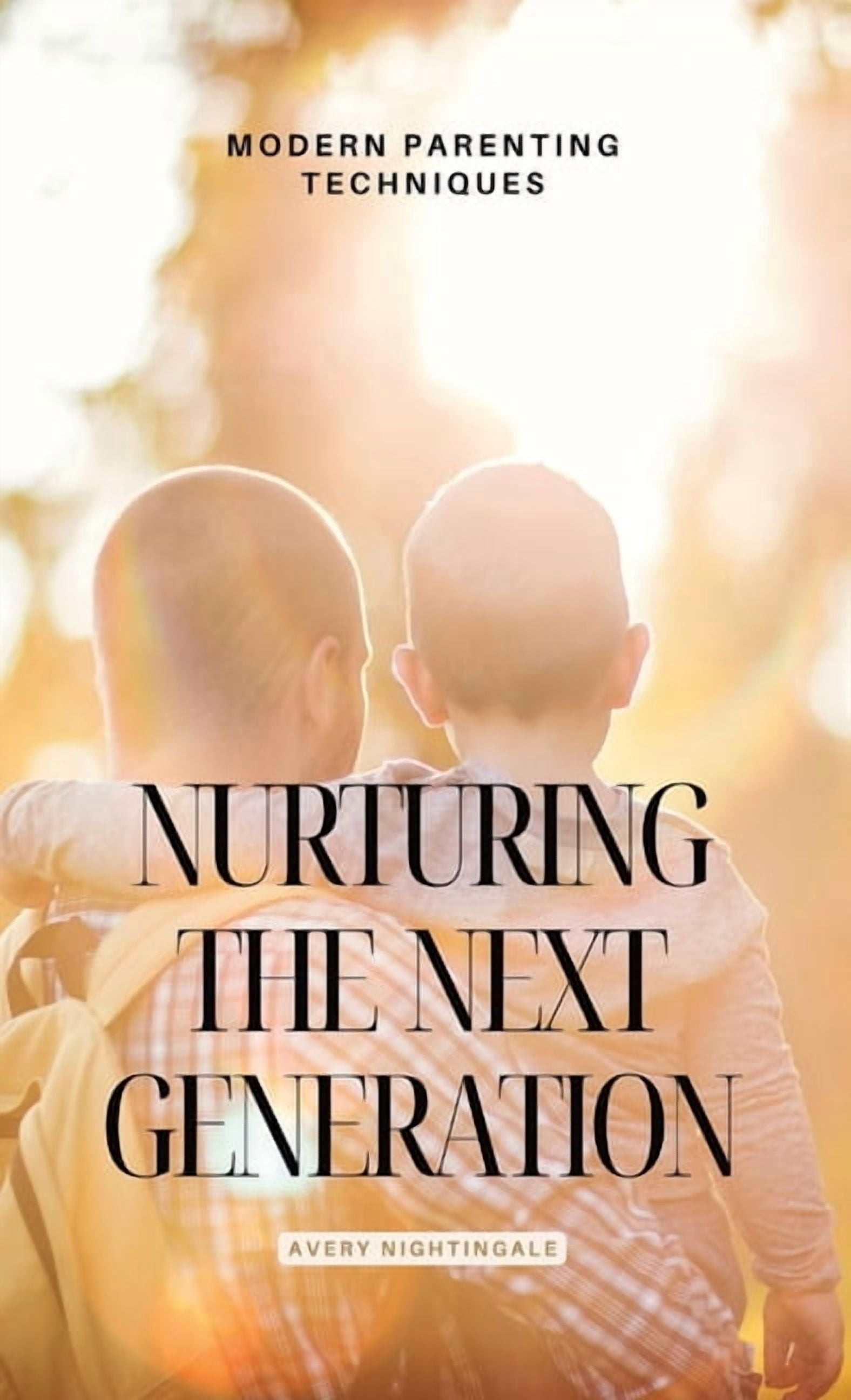 Nurturing the Next Generation: Modern Parenting Techniques, (Hardcover ...