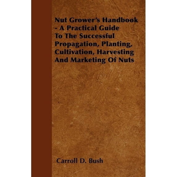 Nut Grower's Handbook - A Practical Guide to the Successful Propagation, Planting, Cultivation, Harvesting and Marketing, (Paperback)