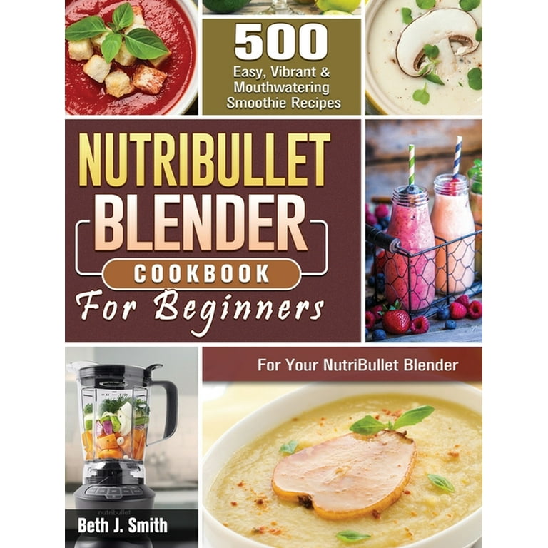NutriBullet Blender Cookbook 500 Easy, Vibrant Mouthwatering
