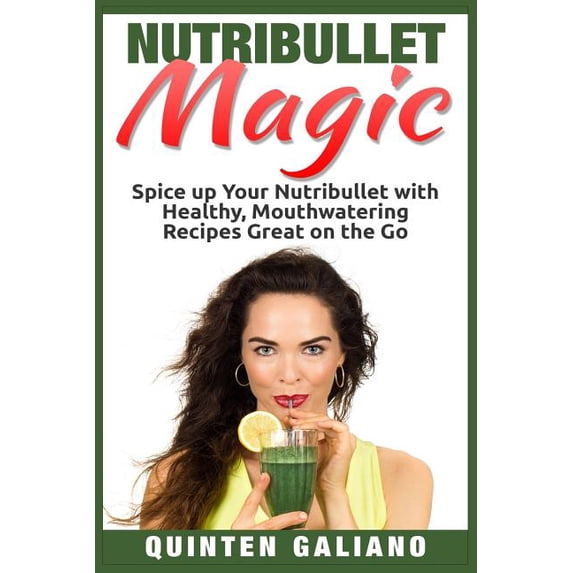 Nutribullet Magic: Spice up Your Nutribullet with Healthy, Mouthwatering Recipes Great on the Go