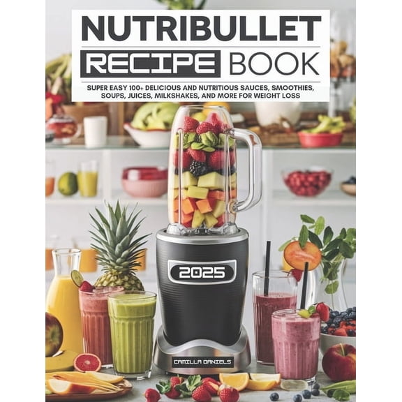 Nutribullet Recipe Book: Super Easy 100+ Delicious and Nutritious Sauces, Smoothies, Soups, Juices, Milkshakes, and More, (Paperback)