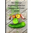 thumbnail image 1 of Nutrition, Good Health, Beginners' Guide, Nutrition Habits,: The Ultimate Beginners' Guide for Nutrition and Good Health (Paperback), 1 of 1