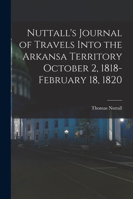 Nuttall's Journal of Travels Into the Arkansa Territory October 2, 1818-February 18, 1820, (Paperback)