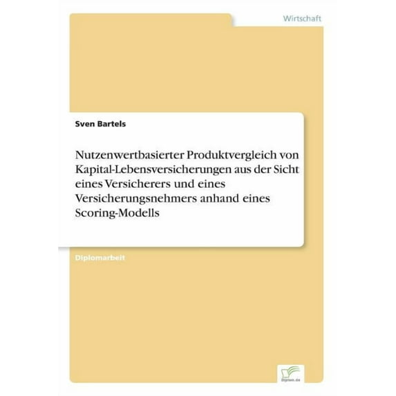 Nutzenwertbasierter Produktvergleich Von Kapital-Lebensversicherungen Aus Der Sicht Eines Versicherers Und Eines Versicherungsnehmers Anhand Eines Sco