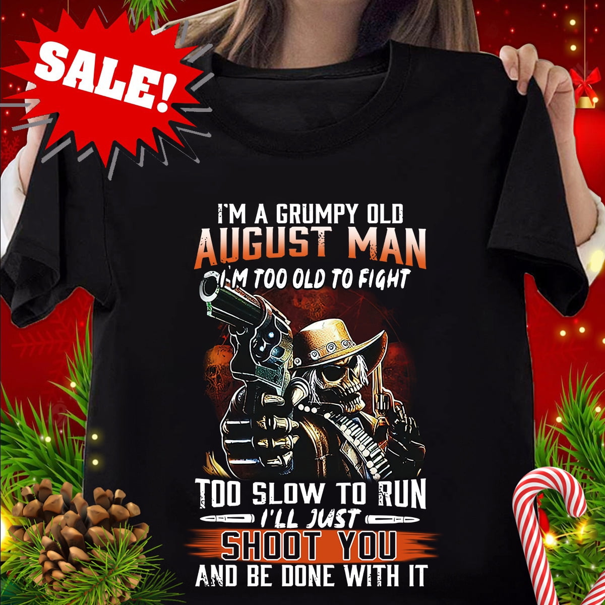 Nuvello I'M A Grumpy Old August Man I'M Too Old To Fight Too Slow ...