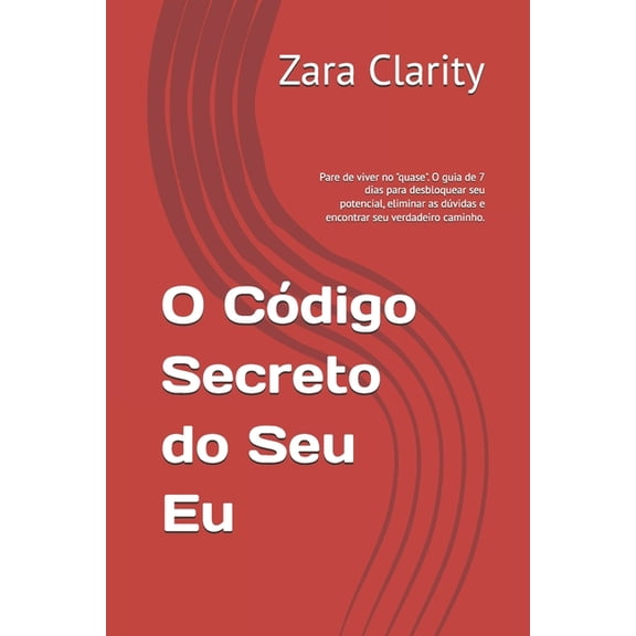 O Cdigo Secreto do Seu Eu: Pare de viver no "quase". O guia de 7 dias para desbloquear seu potencial, elimina, (Paperback)