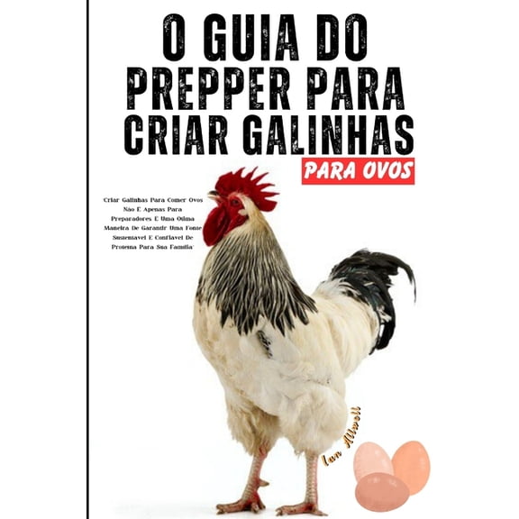 O Guia Do Prepper Para Criar Galinhas Para Ovos: Um Manual Passo a Passo para Produo Saudvel de Ovos: Aves de Capoeira de Quintal, Galinheiro, Fazenda, Autossuficincia, Alimentao e Nutrio (Pap