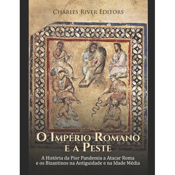 O Imprio Romano e a Peste : A Histria da Pior Pandemia a Atacar Roma e os Bizantinos na Antiguidade e na Idade Mdia (Paperback)