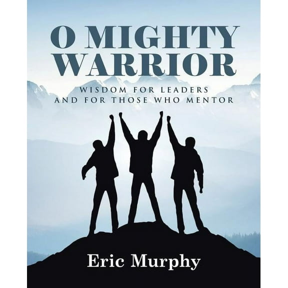 O Mighty Warrior: Wisdom for Leaders and for Those Who Mentor (Paperback)