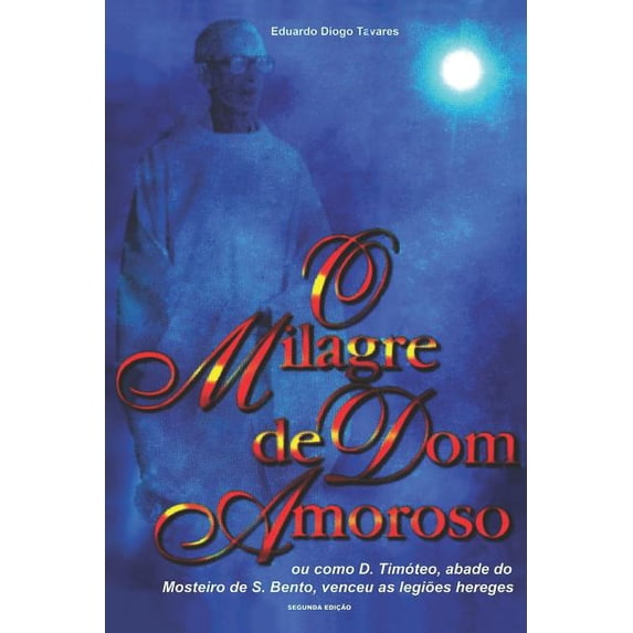 O Milagre de Dom Amoroso: Ou como D. Timóteo, abade do Mosteiro de S. Bento, venceu as legiões hereges, (Paperback)