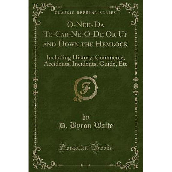 O-Neh-Da Te-Car-Ne-O-Di; Or Up and Down the Hemlock : Including History, Commerce, Accidents, Incidents, Guide, Etc (Classic Reprint)