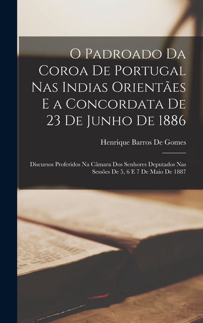 O Padroado Da Coroa De Portugal Nas Indias OrientÃ£es E a Concordata De 23 De Junho De 1886: Discursos Proferidos Na CÃ¢ma, (Hardcover)
