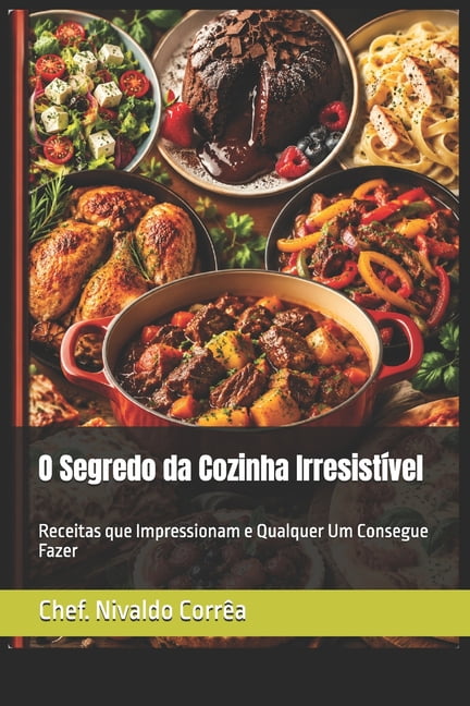 O Segredo da Cozinha IrresistÃ­vel: Receitas que Impressionam e Qualquer Um Consegue Fazer, (Paperback)