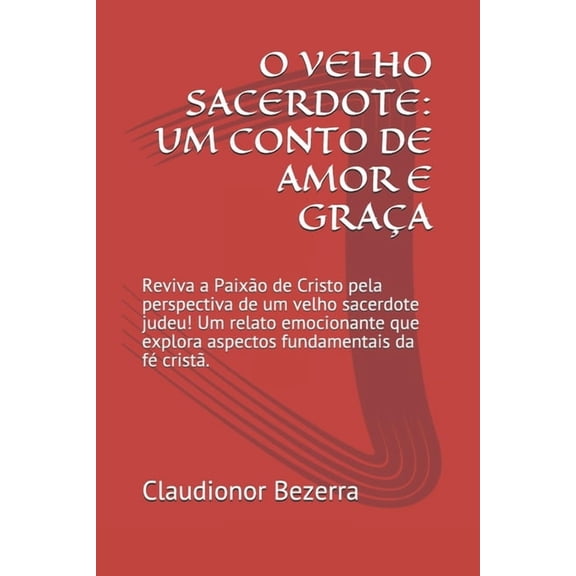 O Velho Sacerdote : UM CONTO DE AMOR E GRAA: Reviva a Paixo de Cristo pela perspectiva de um velho sacerdote judeu! Um relato emocionante que explora aspectos fundamentais da f crist. (Paperback)