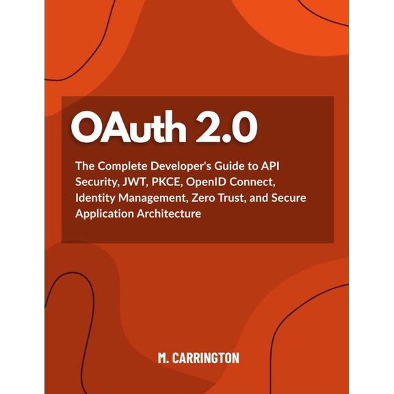 OAuth 2.0: The Complete Developer's Guide to API Security, JWT, PKCE, OpenID Connect, Identity Management, Zero Trust, a, (Paperback)