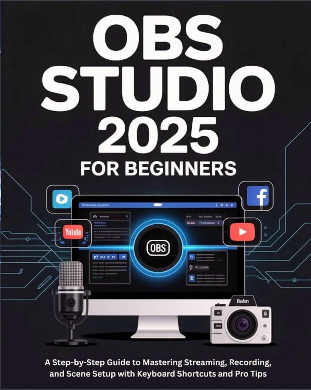 OBS Studio 2025 for Beginners: A Step-by-Step Guide to Mastering ...