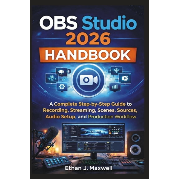 OBS Studio 2026 Handbook: A Complete Step-by-Step Guide to Recording, Streaming, Scenes, Sources, Audio Setup, and Produ, (Paperback)