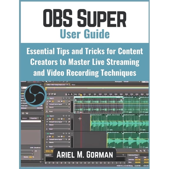 OBS Super User Guide: Essential Tips and Tricks for Content Creators to Master Live Streaming and Video Recording Techni, (Paperback)