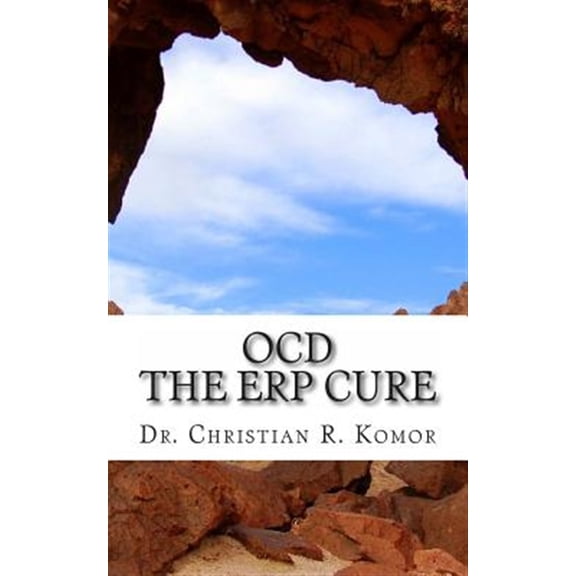 OCD - The ERP Cure: 5 Principles and 5 Steps to Turning Off OCD! (Paperback) by Christian R Komor