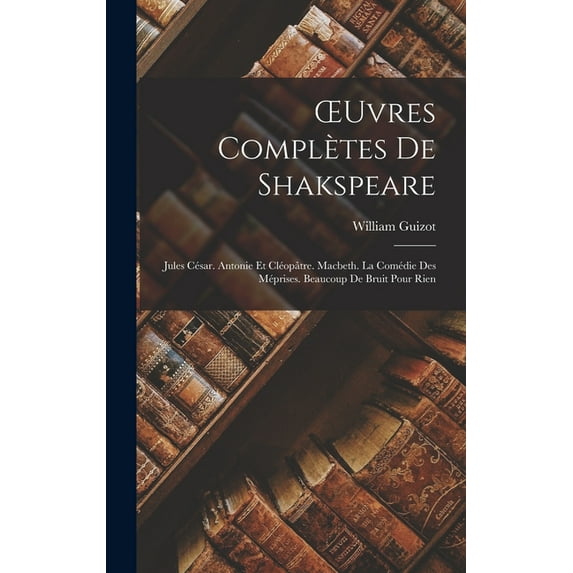 OEuvres Complètes De Shakspeare : Jules César. Antonie Et Cléopâtre. Macbeth. La Comédie Des Méprises. Beaucoup De Bruit Pour Rien (Hardcover)