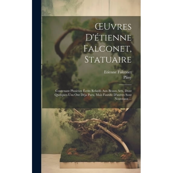 OEuvres D'étienne Falconet, Statuaire: Contenant Plusieurs Écrits Relatifs Aux Beaux Arts, Dont Quelques-Uns Ont Déja Paru, Mais Fautifs: D'autres Sont Nouveaux ... (Hardcover)