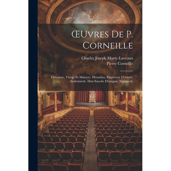 OEuvres De P. Corneille: Théodore, Vierge Et Martyre. Héraclius, Empereur D'orient. Andromède. Don Sanche D'aragon. Nico, (Paperback)