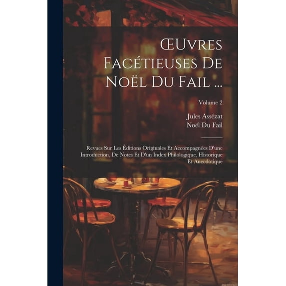 OEuvres Facétieuses De Noël Du Fail ...: Revues Sur Les Éditions Originales Et Accompagnées D'une Introduction, De Notes Et D'un Index Philologique, Historique Et Anecdotique; Volume 2 (Paperback)