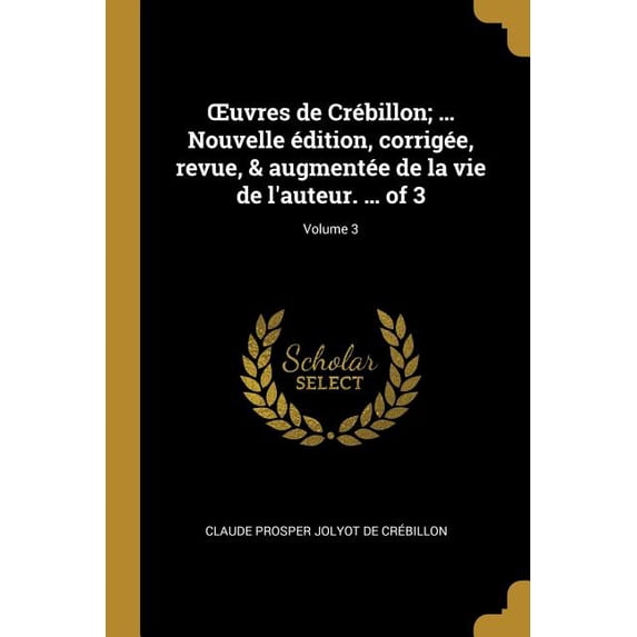 OEuvres de Crébillon; ... Nouvelle édition, corrigée, revue, & augmentée de la vie de l'auteur. ... of 3; Volume 3 (Paperback)