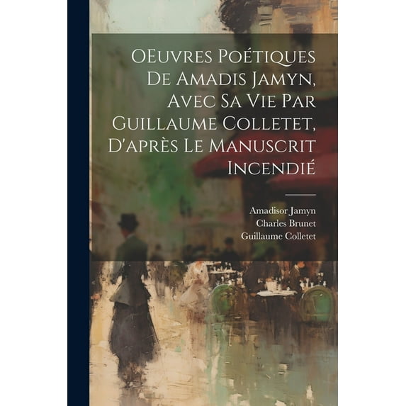 OEuvres poétiques de Amadis Jamyn, avec sa vie par Guillaume Colletet, d'après le manuscrit incendié (Paperback)