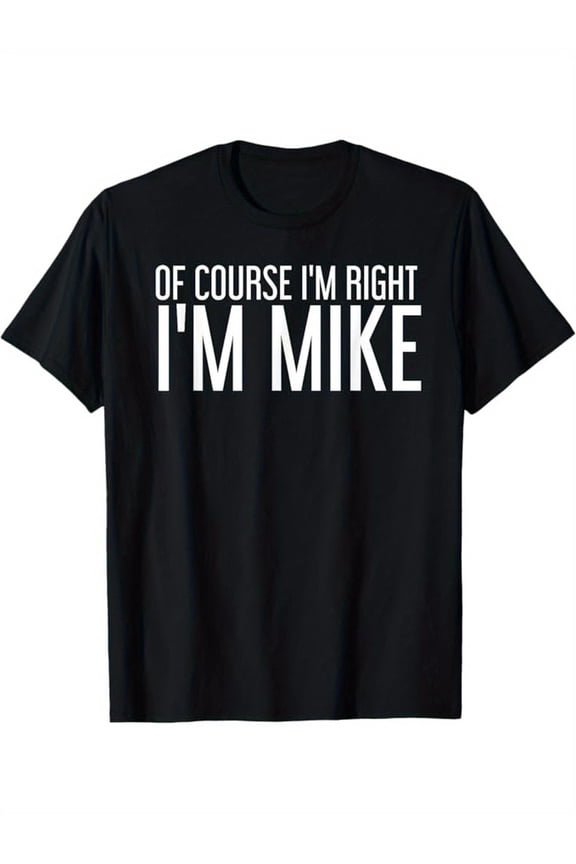 OF COURSE I'M RIGHT I'M MIKE Gift Idea T-Shirt, Black, 100% Cotton, Gift for Men Dad Friends, S-XXXL