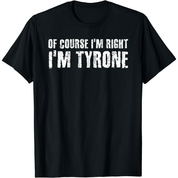 OF COURSE I'M RIGHT I'M TYRONE Shirt Funny Gift Idea
