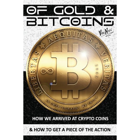OF GOLD and BITCOINS: How We Arrived At Crypto Coins And How To Get A Piece Of The Action! (Paperback)