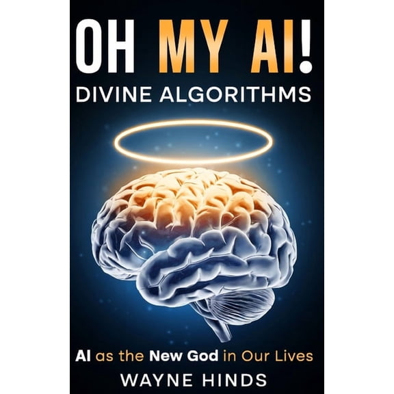 OH MY AI! Divine Algorithms: AI as the New God in Our Lives, (Paperback)
