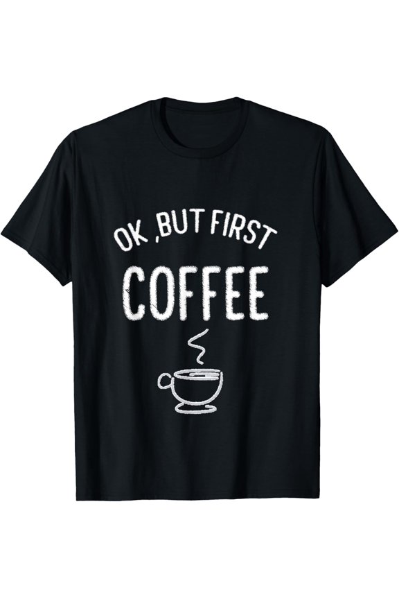OK, But First Coffee T-Shirt Coffee Lovers Tee