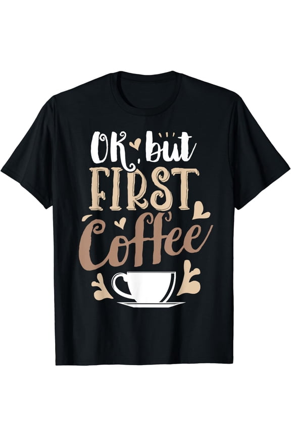 OK But First Coffee T shirt Women Caffeine Lover Funny Gifts T-Shirt