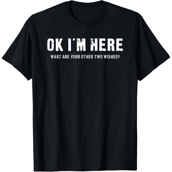 OK I'm Here What Are Your Other Two Wishes - Funny T-Shirt