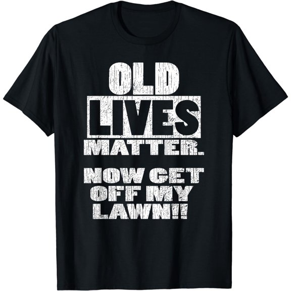 OLD LIVES MATTER. NOW GET OFF MY LAWN! novelty T-Shirt