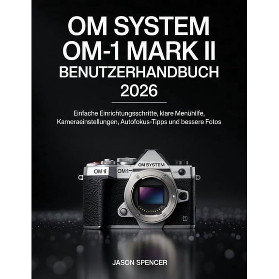 OM System OM-1 Mark II Benutzerhandbuch 2026: Einfache Einrichtungsschritte, klare Menhilfe, Kameraeinstellungen, Autof, (Paperback)