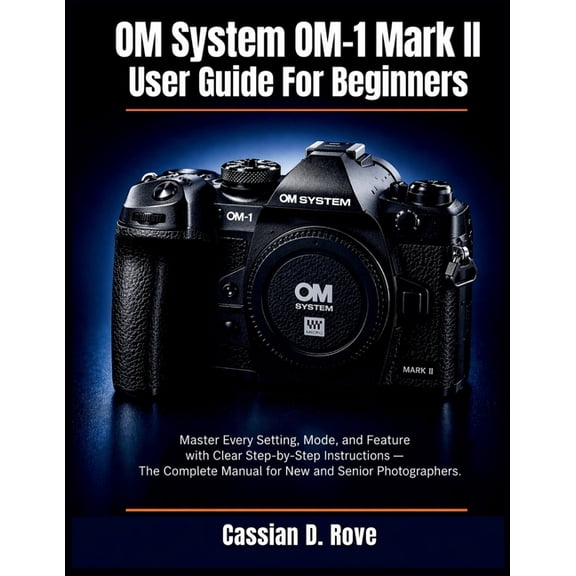 OM System OM-1 Mark II User Guide For Beginners: Master Every Setting, Mode, and Feature with Clear Step-by-Step Instruc, (Paperback)