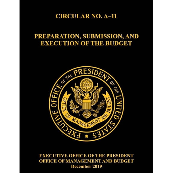 OMB Circular No. A-11 Preparation, Submission, and Execution of the Budget: December 2019 (Full), (Paperback)